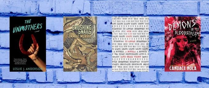 Covers of "The Unmothers" by Leslie J. Anderson, "Crushing Snails" by Emma E. Murray, "When You Leave I Disappear" by David Niall Wilson, and "Demons in My Bloodstream" by Candace Nola.